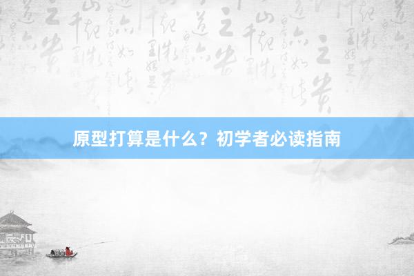 原型打算是什么？初学者必读指南