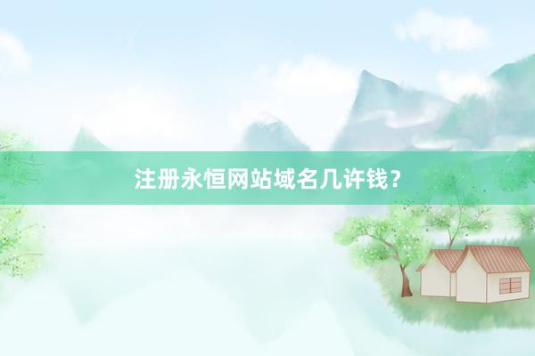 注册永恒网站域名几许钱？
