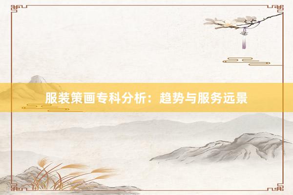 服装策画专科分析：趋势与服务远景