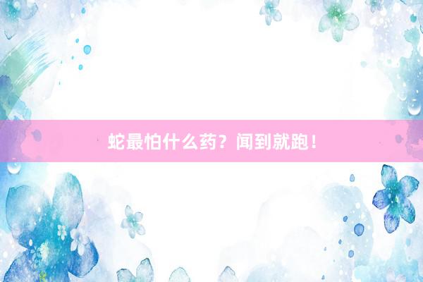 蛇最怕什么药？闻到就跑！