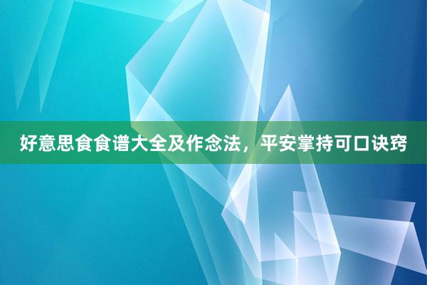 好意思食食谱大全及作念法，平安掌持可口诀窍